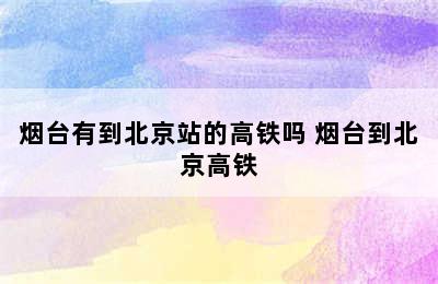 烟台有到北京站的高铁吗 烟台到北京高铁